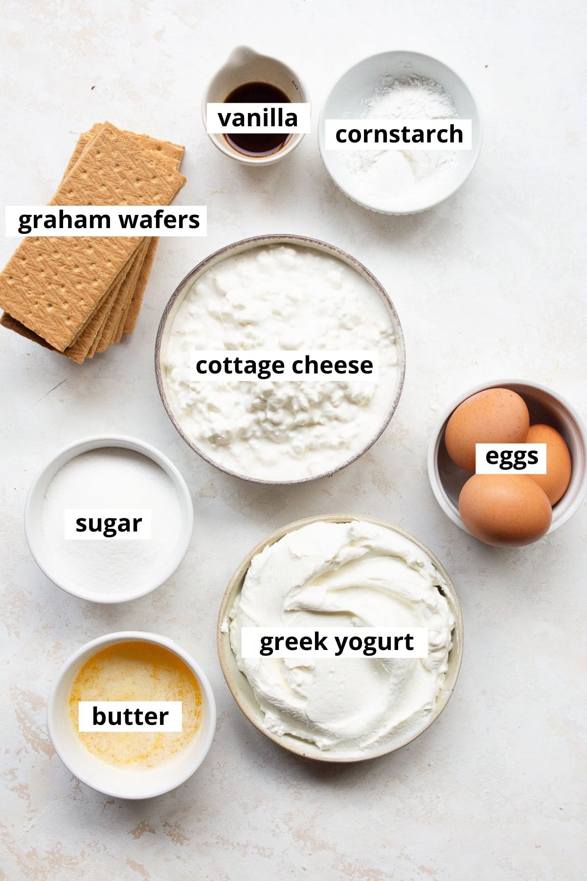 Cottage cheese, eggs, greek yogurt, cornstarch, vanilla, graham wafers, sugar, melted butter.